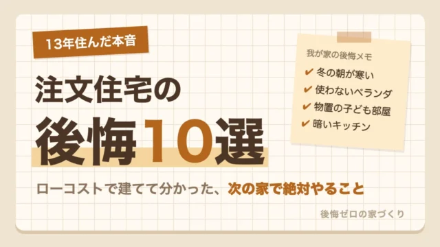 ローコスト住宅に13年住んだ本音で語る注文住宅の後悔10選と次の家で絶対やること